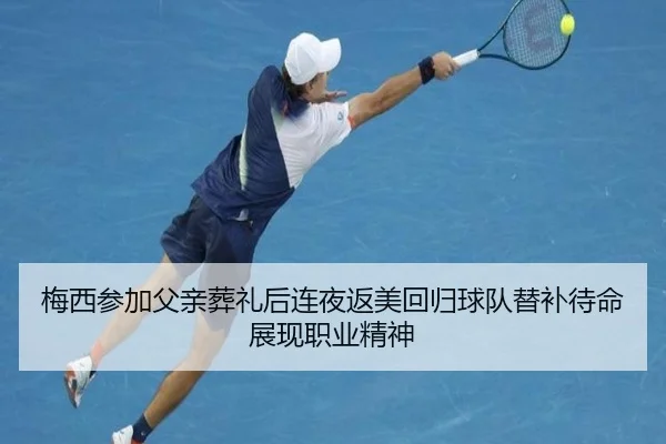 梅西参加父亲葬礼后连夜返美回归球队替补待命展现职业精神